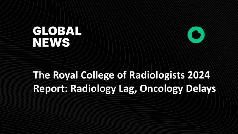 The Royal College of Radiologists 2024 Report: Radiology Lag, Oncology Delays