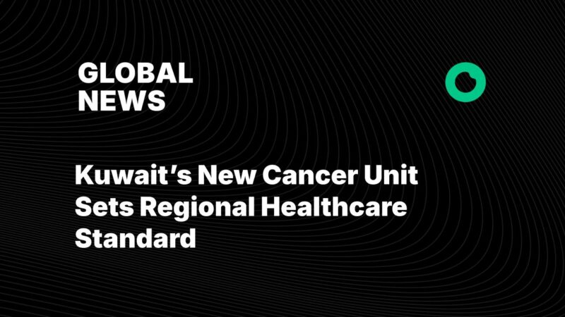 Kuwait’s New Cancer Unit Sets Regional Healthcare Standard