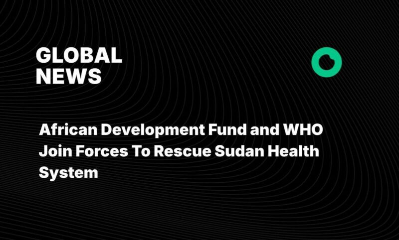 African Development Fund and WHO Join Forces To Rescue Sudan Health System