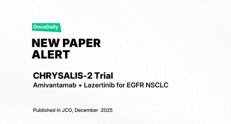 Treatment Outcomes With Amivantamab–Lazertinib in EGFR Mutant NSCLC: CHRYSALIS-2 Trial
