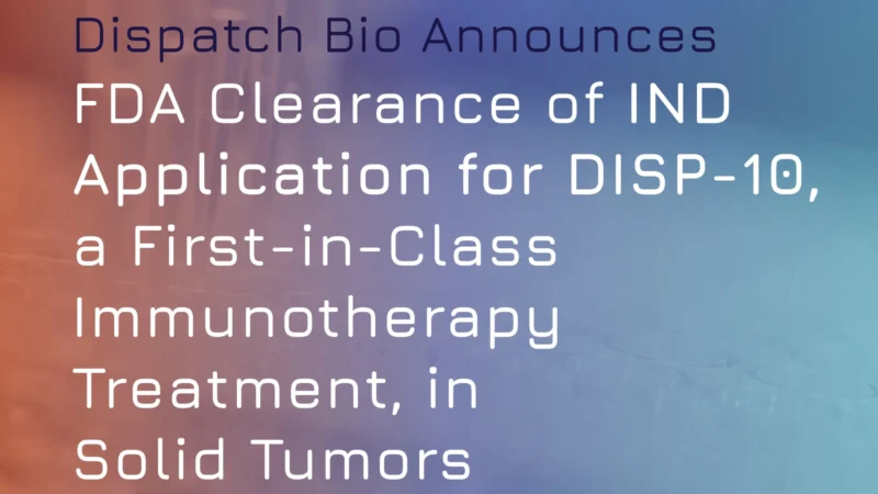 Dispatch Bio Announces FDA Clearance of the IND for DISP-10 in Solid Tumor Patients