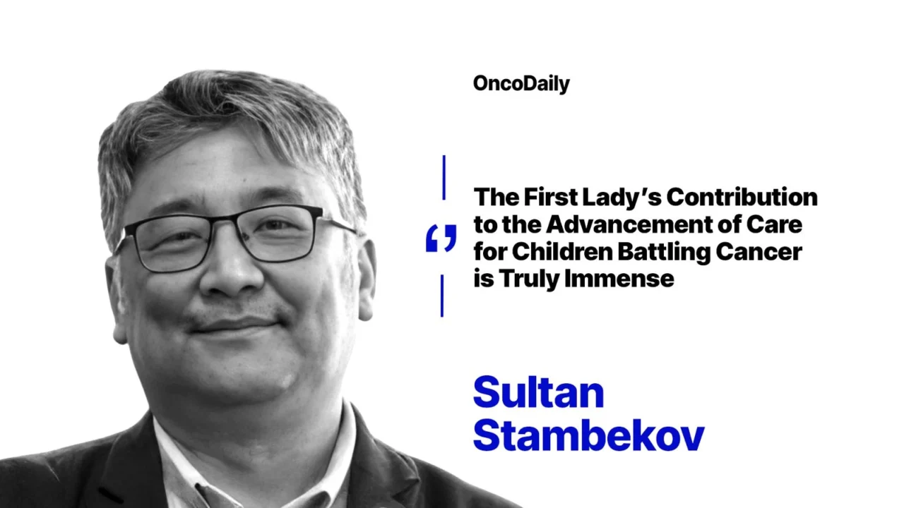 Sultan Stambekov: Special Recognition to Our First Lady for Her Immense Contribution to Advancing Care for Children with Cancer